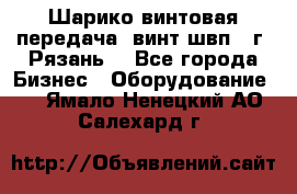 Шарико винтовая передача, винт швп .(г. Рязань) - Все города Бизнес » Оборудование   . Ямало-Ненецкий АО,Салехард г.